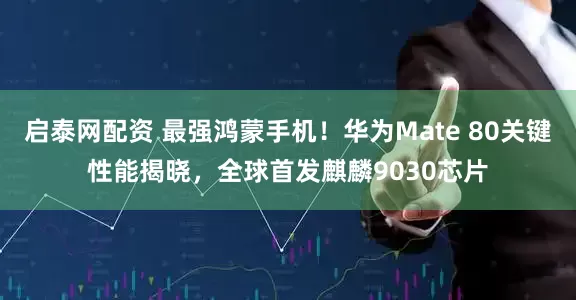 启泰网配资 最强鸿蒙手机！华为Mate 80关键性能揭晓，全球首发麒麟9030芯片