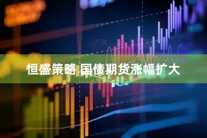 恒盛策略 国债期货涨幅扩大