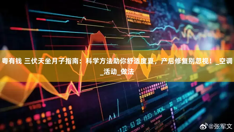 粤有钱 三伏天坐月子指南：科学方法助你舒适度夏，产后修复别忽视！_空调_活动_做法