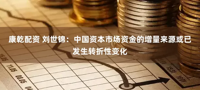 康乾配资 刘世锦：中国资本市场资金的增量来源或已发生转折性变化