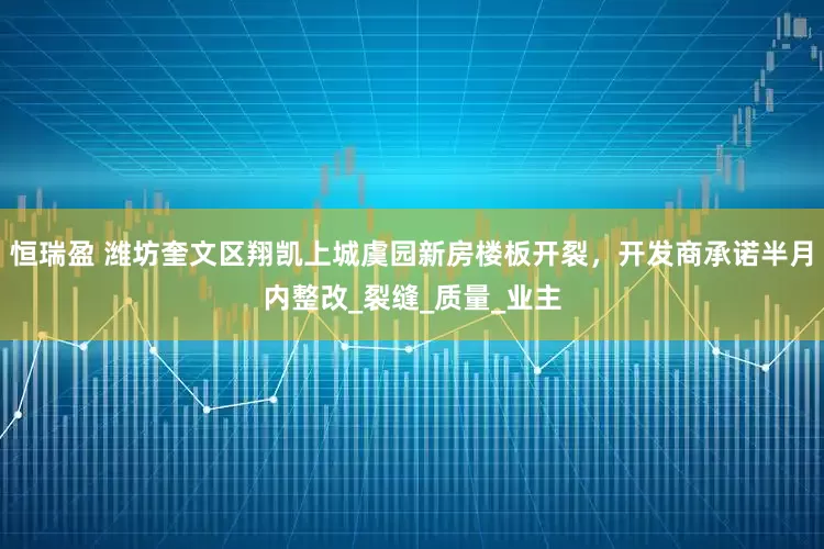 恒瑞盈 潍坊奎文区翔凯上城虞园新房楼板开裂，开发商承诺半月内整改_裂缝_质量_业主