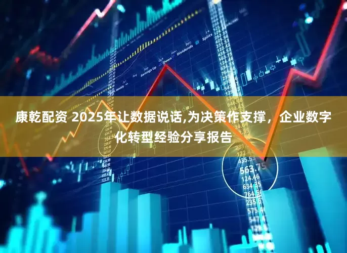 康乾配资 2025年让数据说话,为决策作支撑，企业数字化转型经验分享报告