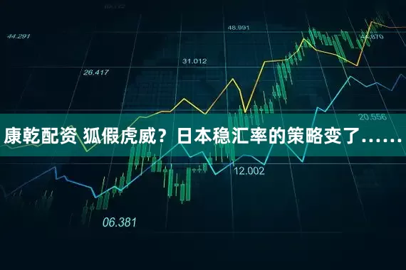 康乾配资 狐假虎威？日本稳汇率的策略变了……