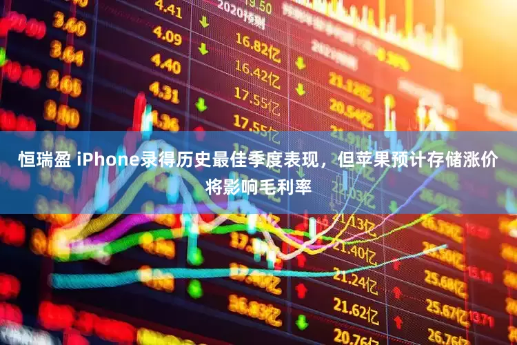 恒瑞盈 iPhone录得历史最佳季度表现，但苹果预计存储涨价将影响毛利率